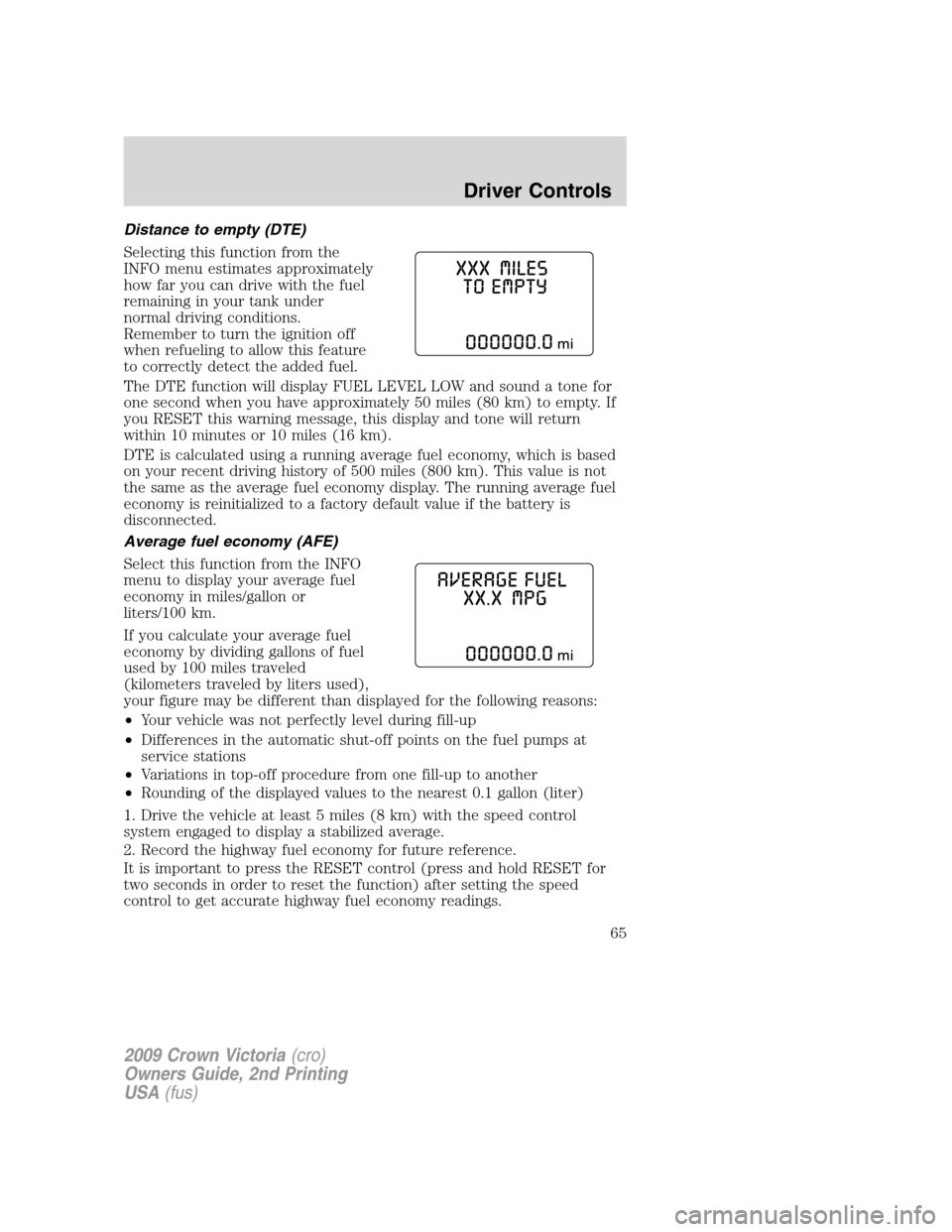 FORD CROWN VICTORIA 2009 2.G Owners Manual Distance to empty (DTE)
Selecting this function from the
INFO menu estimates approximately
how far you can drive with the fuel
remaining in your tank under
normal driving conditions.
Remember to turn FORD CROWN VICTORIA 2009 2.G Owners Manual Distance to empty (DTE)
Selecting this function from the
INFO menu estimates approximately
how far you can drive with the fuel
remaining in your tank under
normal driving conditions.
Remember to turn