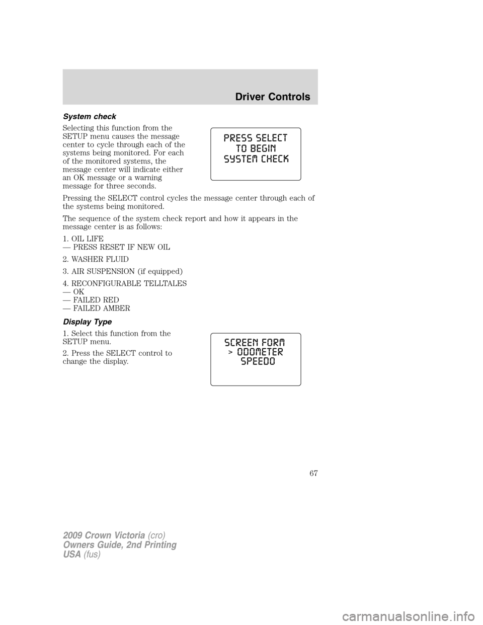 FORD CROWN VICTORIA 2009 2.G Owners Manual System check
Selecting this function from the
SETUP menu causes the message
center to cycle through each of the
systems being monitored. For each
of the monitored systems, the
message center will indi
