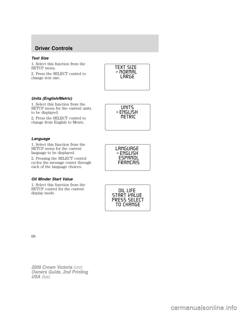 FORD CROWN VICTORIA 2009 2.G Owners Manual Text Size
1. Select this function from the
SETUP menu.
2. Press the SELECT control to
change text size.
Units (English/Metric)
1. Select this function from the
SETUP menu for the current units
to be d