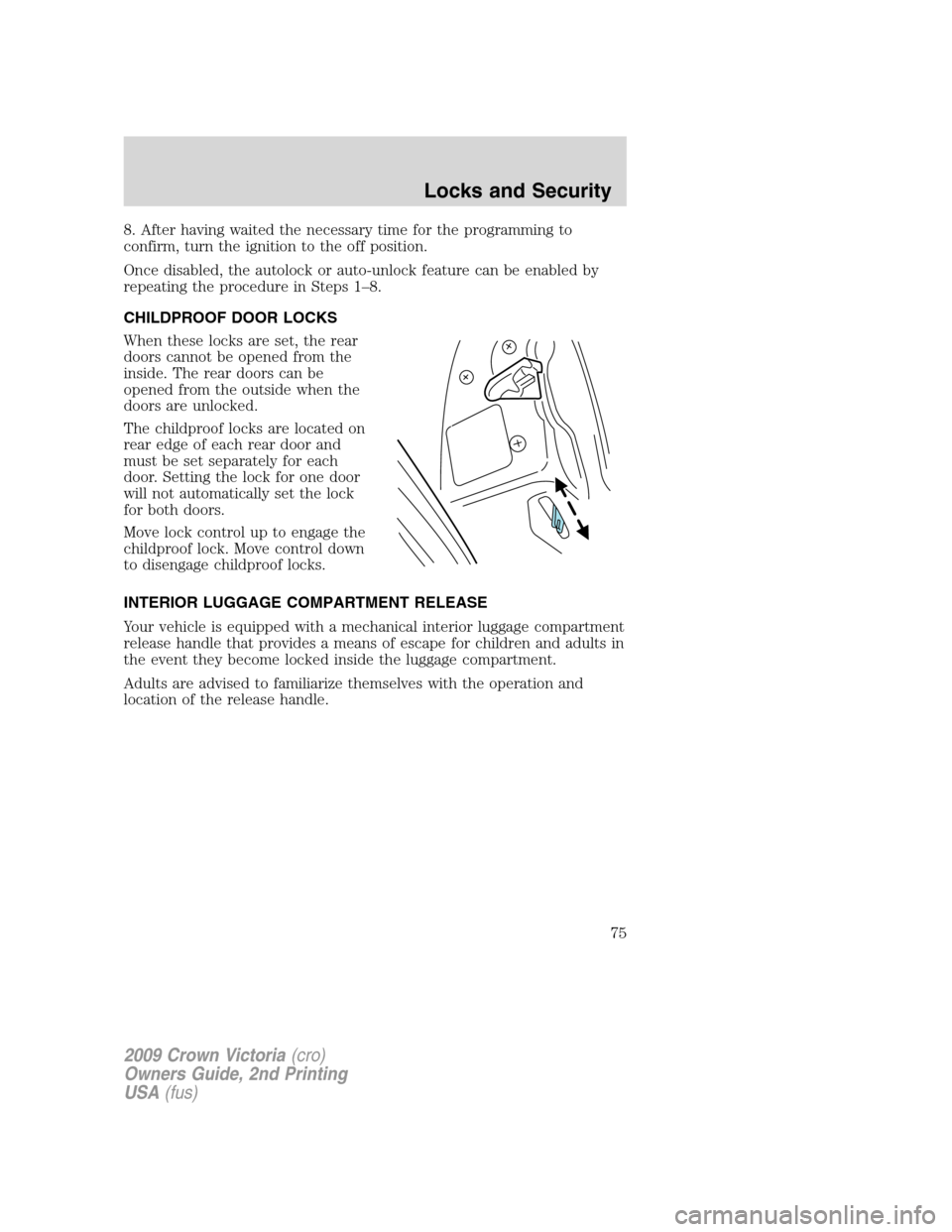 FORD CROWN VICTORIA 2009 2.G Owners Manual 8. After having waited the necessary time for the programming to
confirm, turn the ignition to the off position.
Once disabled, the autolock or auto-unlock feature can be enabled by
repeating the proc FORD CROWN VICTORIA 2009 2.G Owners Manual 8. After having waited the necessary time for the programming to
confirm, turn the ignition to the off position.
Once disabled, the autolock or auto-unlock feature can be enabled by
repeating the proc