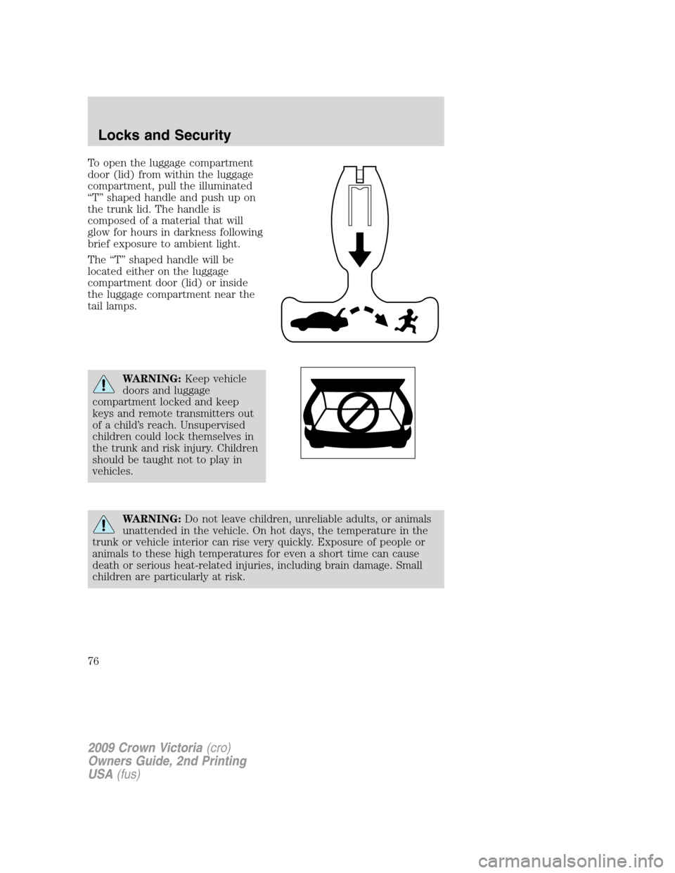 FORD CROWN VICTORIA 2009 2.G Owners Manual To open the luggage compartment
door (lid) from within the luggage
compartment, pull the illuminated
“T” shaped handle and push up on
the trunk lid. The handle is
composed of a material that will
FORD CROWN VICTORIA 2009 2.G Owners Manual To open the luggage compartment
door (lid) from within the luggage
compartment, pull the illuminated
“T” shaped handle and push up on
the trunk lid. The handle is
composed of a material that will