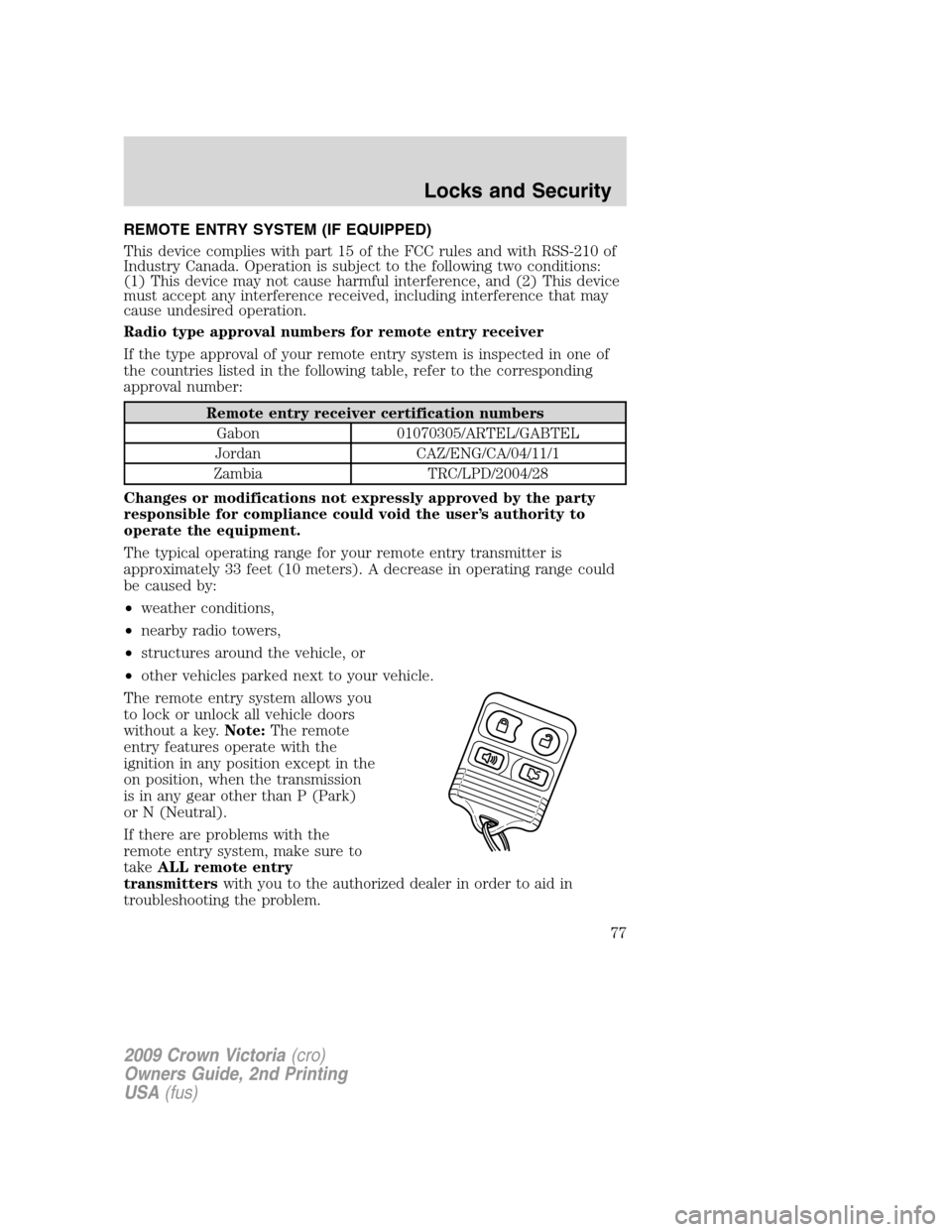FORD CROWN VICTORIA 2009 2.G Owners Manual REMOTE ENTRY SYSTEM (IF EQUIPPED)
This device complies with part 15 of the FCC rules and with RSS-210 of
Industry Canada. Operation is subject to the following two conditions:
(1) This device may not FORD CROWN VICTORIA 2009 2.G Owners Manual REMOTE ENTRY SYSTEM (IF EQUIPPED)
This device complies with part 15 of the FCC rules and with RSS-210 of
Industry Canada. Operation is subject to the following two conditions:
(1) This device may not