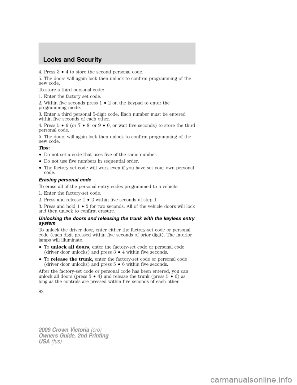 FORD CROWN VICTORIA 2009 2.G Owners Manual 4. Press 3•4 to store the second personal code.
5. The doors will again lock then unlock to confirm programming of the
new code.
To store a third personal code:
1. Enter the factory set code.
2. Wit FORD CROWN VICTORIA 2009 2.G Owners Manual 4. Press 3•4 to store the second personal code.
5. The doors will again lock then unlock to confirm programming of the
new code.
To store a third personal code:
1. Enter the factory set code.
2. Wit