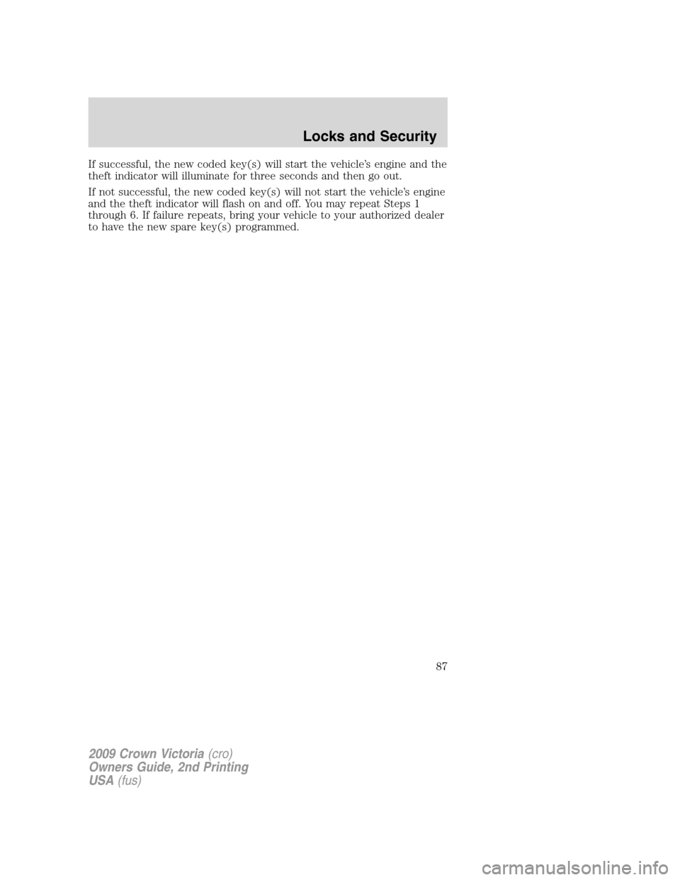 FORD CROWN VICTORIA 2009 2.G Owners Manual If successful, the new coded key(s) will start the vehicle’s engine and the
theft indicator will illuminate for three seconds and then go out.
If not successful, the new coded key(s) will not start 