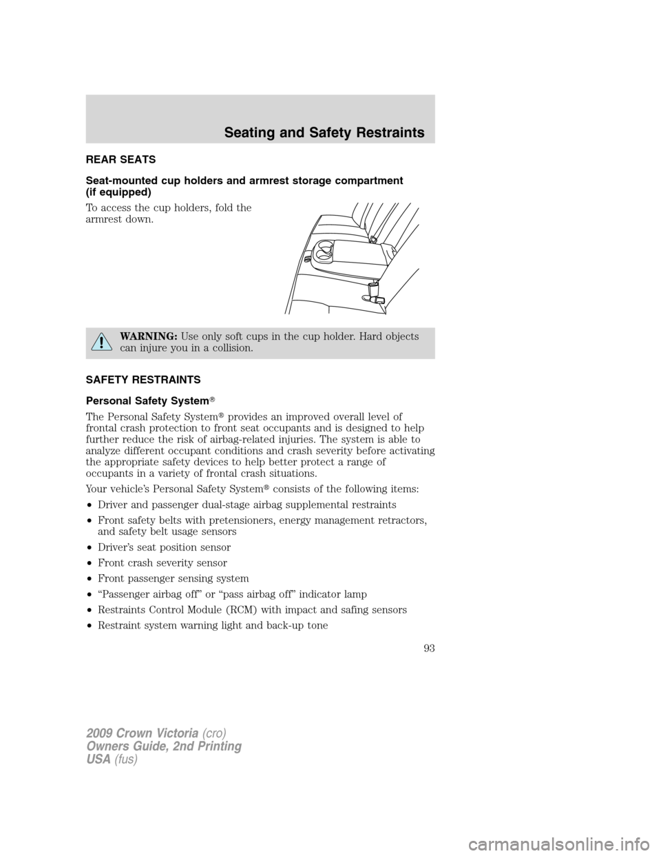 FORD CROWN VICTORIA 2009 2.G Owners Manual REAR SEATS
Seat-mounted cup holders and armrest storage compartment
(if equipped)
To access the cup holders, fold the
armrest down.
WARNING:Use only soft cups in the cup holder. Hard objects
can injur FORD CROWN VICTORIA 2009 2.G Owners Manual REAR SEATS
Seat-mounted cup holders and armrest storage compartment
(if equipped)
To access the cup holders, fold the
armrest down.
WARNING:Use only soft cups in the cup holder. Hard objects
can injur