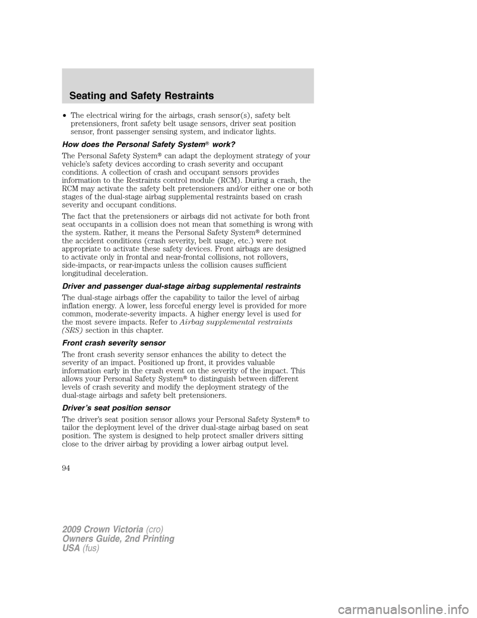 FORD CROWN VICTORIA 2009 2.G Owners Manual •The electrical wiring for the airbags, crash sensor(s), safety belt
pretensioners, front safety belt usage sensors, driver seat position
sensor, front passenger sensing system, and indicator lights FORD CROWN VICTORIA 2009 2.G Owners Manual •The electrical wiring for the airbags, crash sensor(s), safety belt
pretensioners, front safety belt usage sensors, driver seat position
sensor, front passenger sensing system, and indicator lights