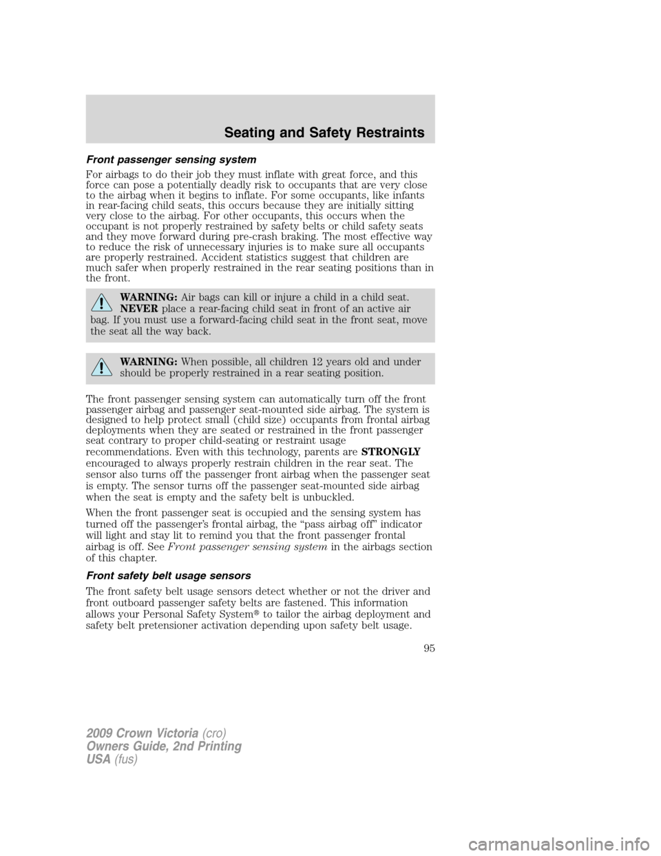 FORD CROWN VICTORIA 2009 2.G Owners Manual Front passenger sensing system
For airbags to do their job they must inflate with great force, and this
force can pose a potentially deadly risk to occupants that are very close
to the airbag when it FORD CROWN VICTORIA 2009 2.G Owners Manual Front passenger sensing system
For airbags to do their job they must inflate with great force, and this
force can pose a potentially deadly risk to occupants that are very close
to the airbag when it
