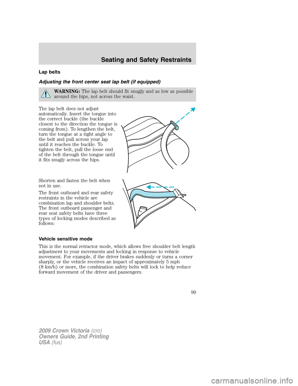 FORD CROWN VICTORIA 2009 2.G Owners Manual Lap belts
Adjusting the front center seat lap belt (if equipped)
WARNING:The lap belt should fit snugly and as low as possible
around the hips, not across the waist.
The lap belt does not adjust
autom FORD CROWN VICTORIA 2009 2.G Owners Manual Lap belts
Adjusting the front center seat lap belt (if equipped)
WARNING:The lap belt should fit snugly and as low as possible
around the hips, not across the waist.
The lap belt does not adjust
autom