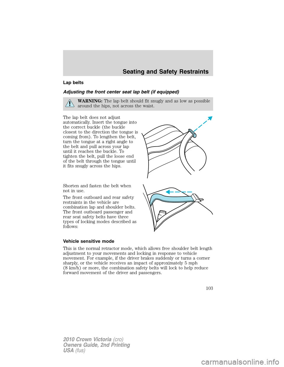 FORD CROWN VICTORIA 2010 2.G Owners Manual Lap belts
Adjusting the front center seat lap belt (if equipped)
WARNING:The lap belt should fit snugly and as low as possible
around the hips, not across the waist.
The lap belt does not adjust
autom FORD CROWN VICTORIA 2010 2.G Owners Manual Lap belts
Adjusting the front center seat lap belt (if equipped)
WARNING:The lap belt should fit snugly and as low as possible
around the hips, not across the waist.
The lap belt does not adjust
autom