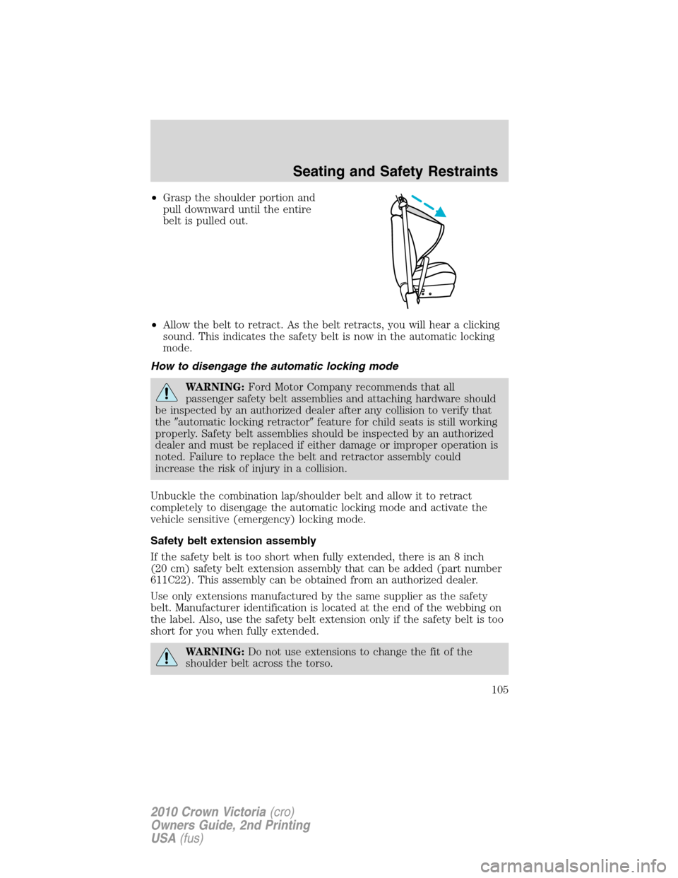 FORD CROWN VICTORIA 2010 2.G Owners Manual •Grasp the shoulder portion and
pull downward until the entire
belt is pulled out.
•Allow the belt to retract. As the belt retracts, you will hear a clicking
sound. This indicates the safety belt FORD CROWN VICTORIA 2010 2.G Owners Manual •Grasp the shoulder portion and
pull downward until the entire
belt is pulled out.
•Allow the belt to retract. As the belt retracts, you will hear a clicking
sound. This indicates the safety belt