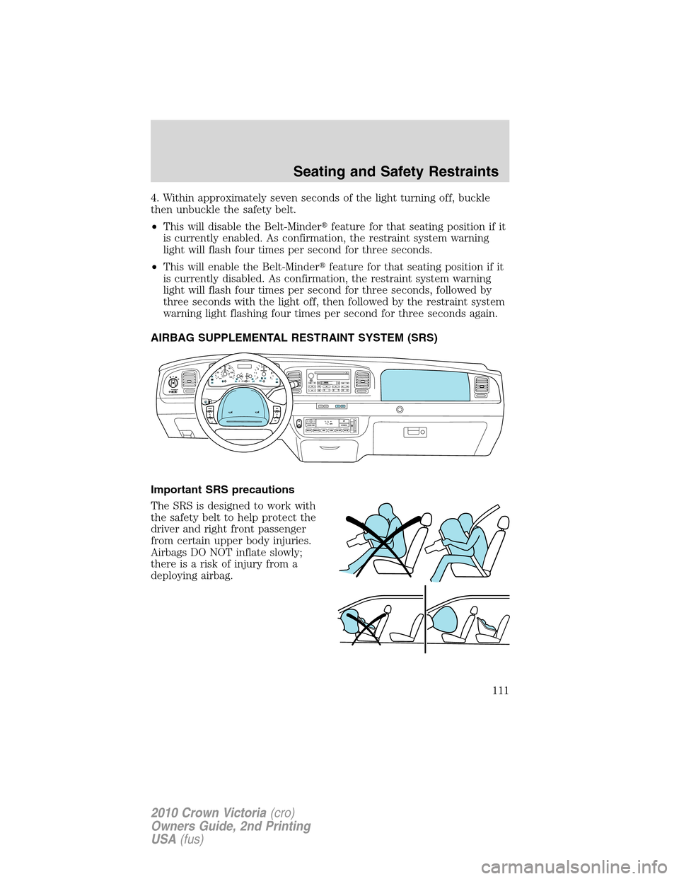 FORD CROWN VICTORIA 2010 2.G Owners Manual 4. Within approximately seven seconds of the light turning off, buckle
then unbuckle the safety belt.
•This will disable the Belt-Minderfeature for that seating position if it
is currently enabled. FORD CROWN VICTORIA 2010 2.G Owners Manual 4. Within approximately seven seconds of the light turning off, buckle
then unbuckle the safety belt.
•This will disable the Belt-Minderfeature for that seating position if it
is currently enabled.