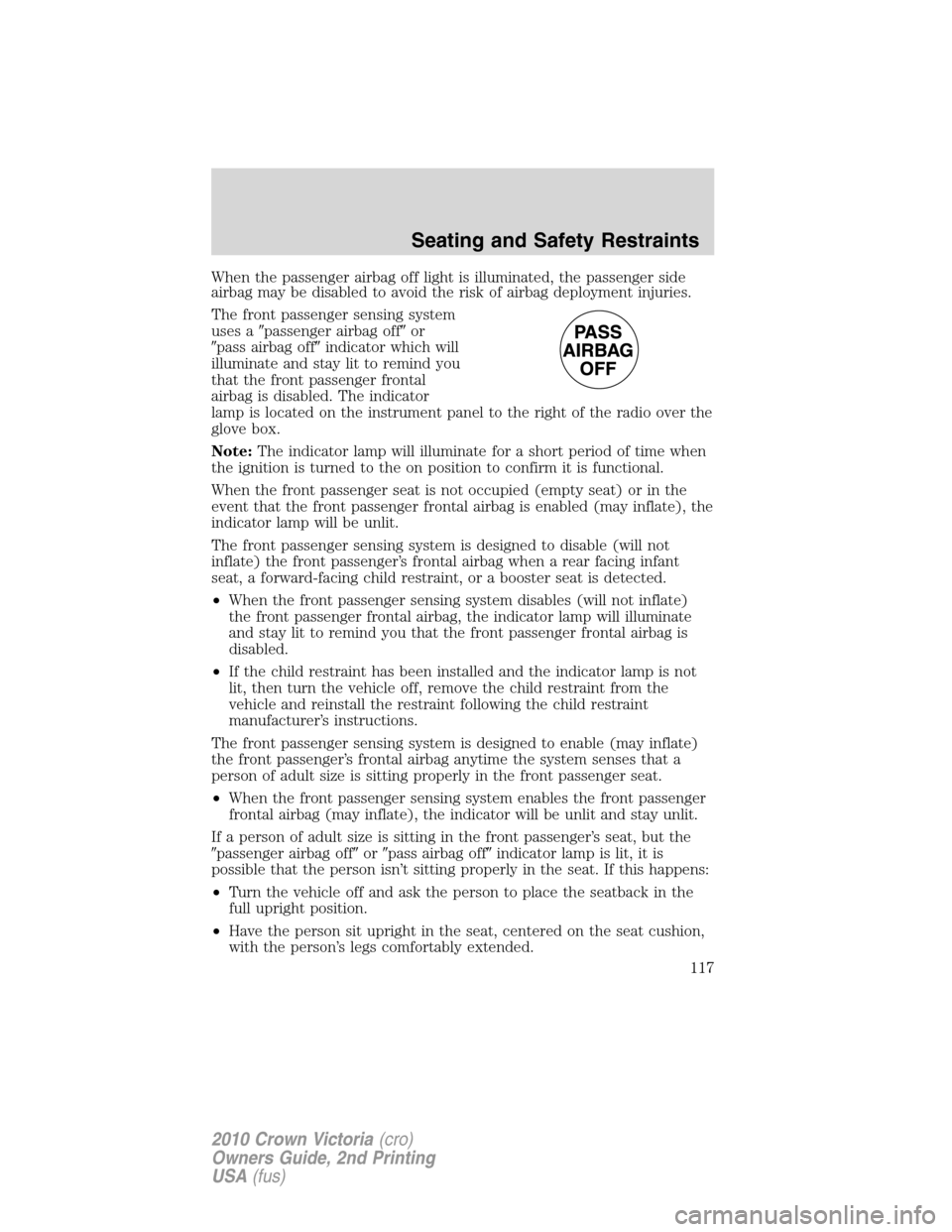 FORD CROWN VICTORIA 2010 2.G Owners Manual When the passenger airbag off light is illuminated, the passenger side
airbag may be disabled to avoid the risk of airbag deployment injuries.
The front passenger sensing system
uses apassenger airba FORD CROWN VICTORIA 2010 2.G Owners Manual When the passenger airbag off light is illuminated, the passenger side
airbag may be disabled to avoid the risk of airbag deployment injuries.
The front passenger sensing system
uses apassenger airba