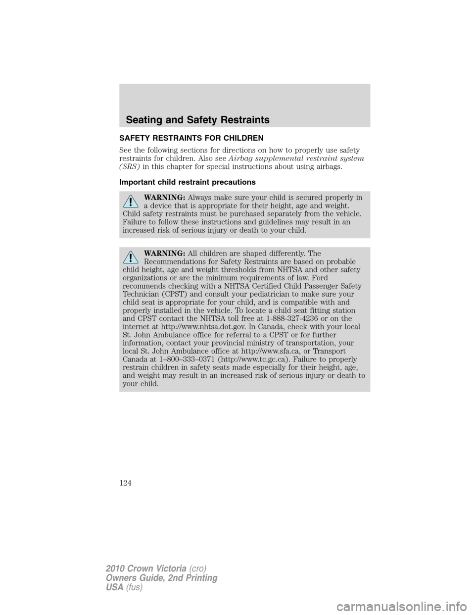 FORD CROWN VICTORIA 2010 2.G Owners Manual SAFETY RESTRAINTS FOR CHILDREN
See the following sections for directions on how to properly use safety
restraints for children. Also seeAirbag supplemental restraint system
(SRS)in this chapter for sp FORD CROWN VICTORIA 2010 2.G Owners Manual SAFETY RESTRAINTS FOR CHILDREN
See the following sections for directions on how to properly use safety
restraints for children. Also seeAirbag supplemental restraint system
(SRS)in this chapter for sp