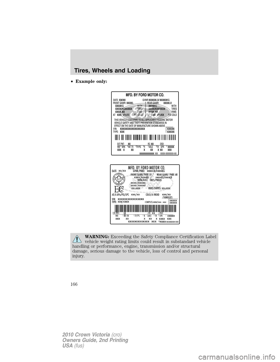 FORD CROWN VICTORIA 2010 2.G Owners Manual •Example only:
WARNING:Exceeding the Safety Compliance Certification Label
vehicle weight rating limits could result in substandard vehicle
handling or performance, engine, transmission and/or struc