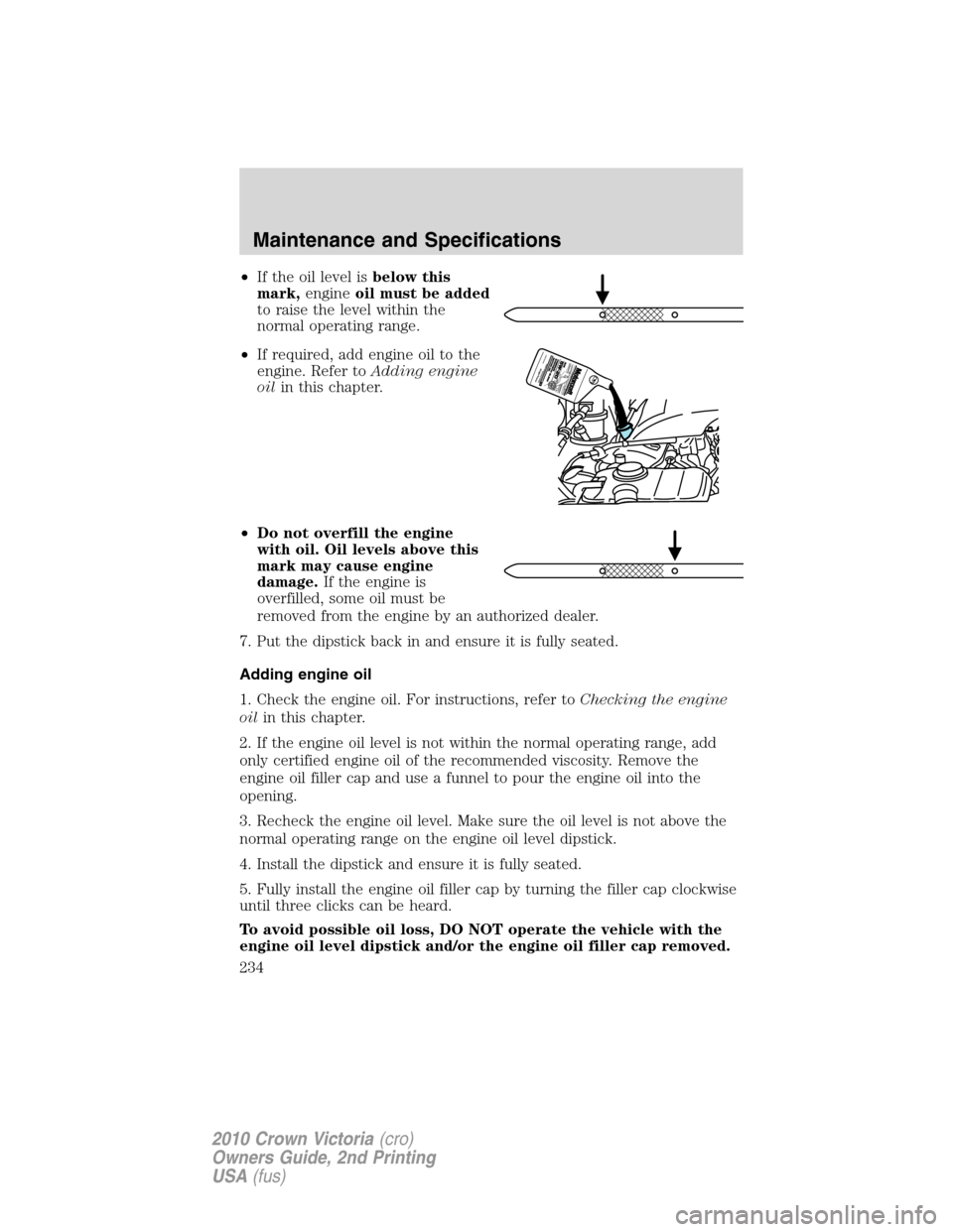 FORD CROWN VICTORIA 2010 2.G Owners Manual •If the oil level isbelow this
mark,engineoil must be added
to raise the level within the
normal operating range.
•If required, add engine oil to the
engine. Refer toAdding engine
oilin this chapt FORD CROWN VICTORIA 2010 2.G Owners Manual •If the oil level isbelow this
mark,engineoil must be added
to raise the level within the
normal operating range.
•If required, add engine oil to the
engine. Refer toAdding engine
oilin this chapt
