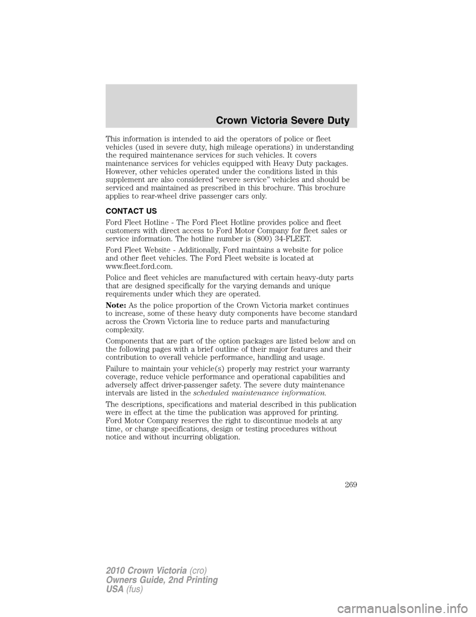 FORD CROWN VICTORIA 2010 2.G Owners Manual This information is intended to aid the operators of police or fleet
vehicles (used in severe duty, high mileage operations) in understanding
the required maintenance services for such vehicles. It co FORD CROWN VICTORIA 2010 2.G Owners Manual This information is intended to aid the operators of police or fleet
vehicles (used in severe duty, high mileage operations) in understanding
the required maintenance services for such vehicles. It co