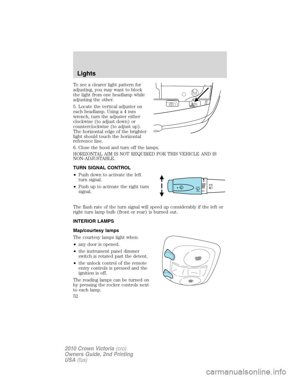 FORD CROWN VICTORIA 2010 2.G Owners Manual To see a clearer light pattern for
adjusting, you may want to block
the light from one headlamp while
adjusting the other.
5. Locate the vertical adjuster on
each headlamp. Usinga4mm
wrench, turn the FORD CROWN VICTORIA 2010 2.G Owners Manual To see a clearer light pattern for
adjusting, you may want to block
the light from one headlamp while
adjusting the other.
5. Locate the vertical adjuster on
each headlamp. Usinga4mm
wrench, turn the