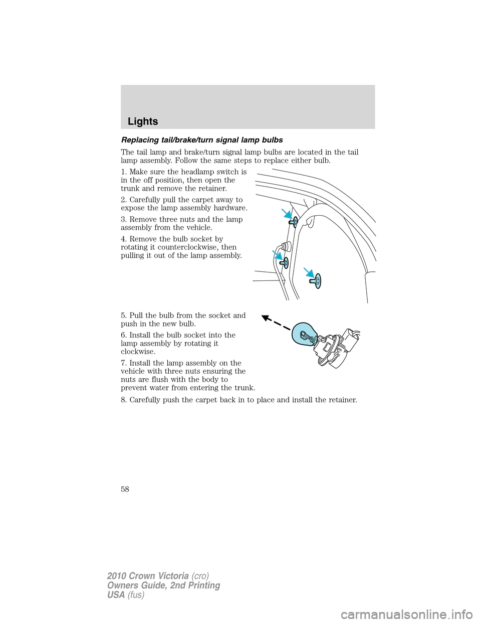 FORD CROWN VICTORIA 2010 2.G Owners Manual Replacing tail/brake/turn signal lamp bulbs
The tail lamp and brake/turn signal lamp bulbs are located in the tail
lamp assembly. Follow the same steps to replace either bulb.
1. Make sure the headlam