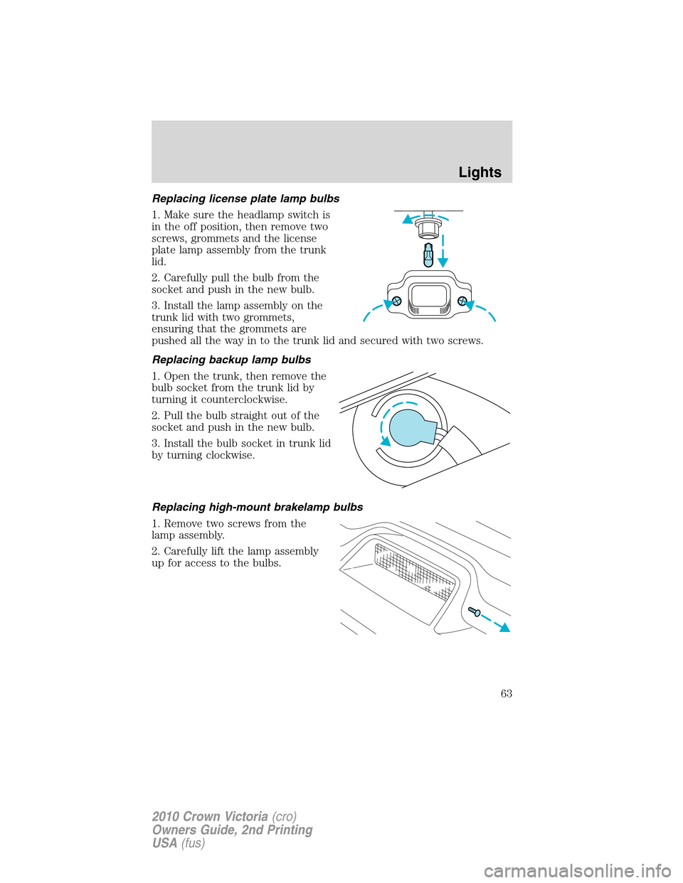 FORD CROWN VICTORIA 2010 2.G Owners Manual Replacing license plate lamp bulbs
1. Make sure the headlamp switch is
in the off position, then remove two
screws, grommets and the license
plate lamp assembly from the trunk
lid.
2. Carefully pull t