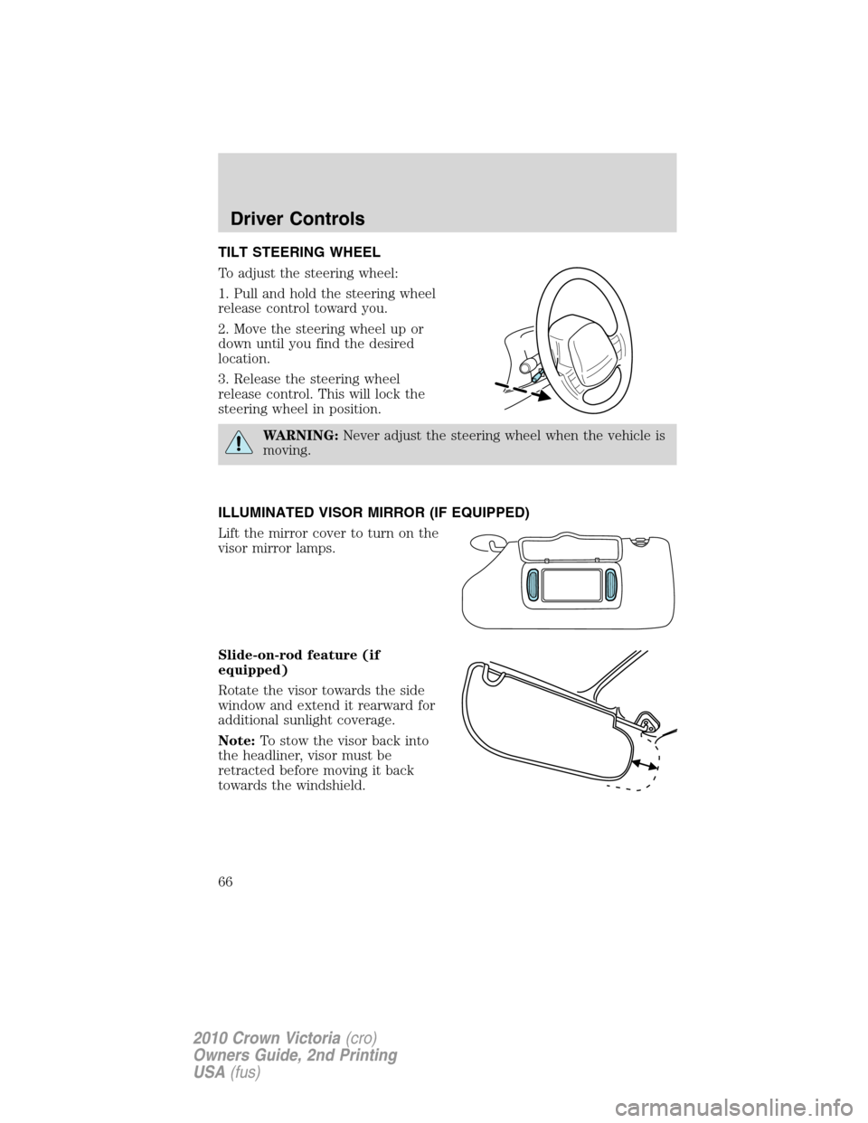 FORD CROWN VICTORIA 2010 2.G Owners Manual TILT STEERING WHEEL
To adjust the steering wheel:
1. Pull and hold the steering wheel
release control toward you.
2. Move the steering wheel up or
down until you find the desired
location.
3. Release 