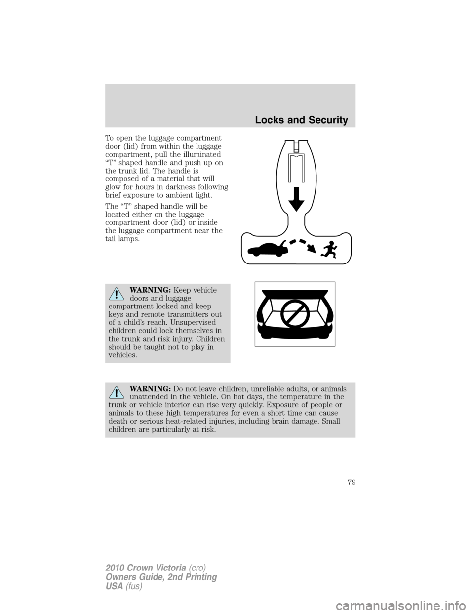 FORD CROWN VICTORIA 2010 2.G Owners Manual To open the luggage compartment
door (lid) from within the luggage
compartment, pull the illuminated
“T” shaped handle and push up on
the trunk lid. The handle is
composed of a material that will
FORD CROWN VICTORIA 2010 2.G Owners Manual To open the luggage compartment
door (lid) from within the luggage
compartment, pull the illuminated
“T” shaped handle and push up on
the trunk lid. The handle is
composed of a material that will
