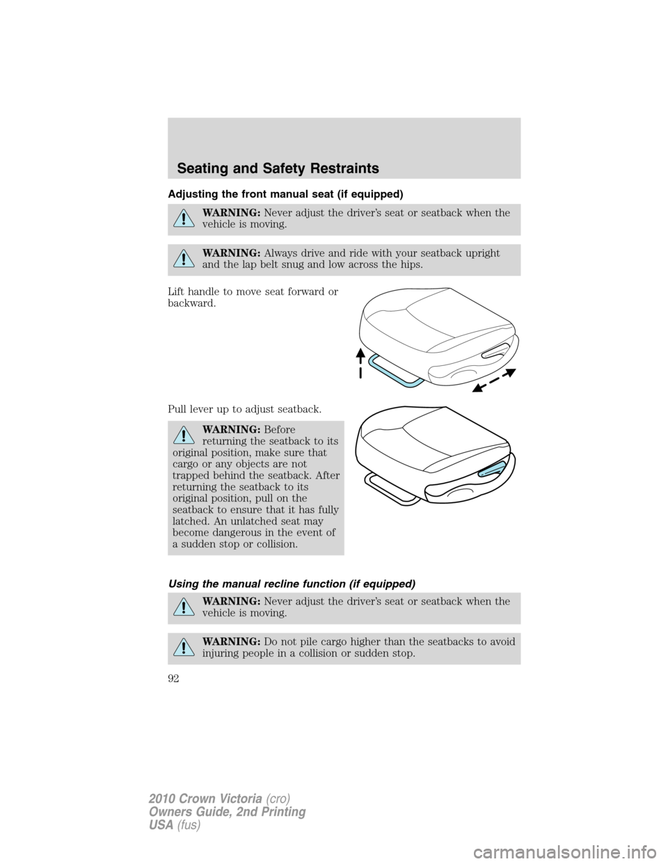 FORD CROWN VICTORIA 2010 2.G Owners Manual Adjusting the front manual seat (if equipped)
WARNING:Never adjust the driver’s seat or seatback when the
vehicle is moving.
WARNING:Always drive and ride with your seatback upright
and the lap belt