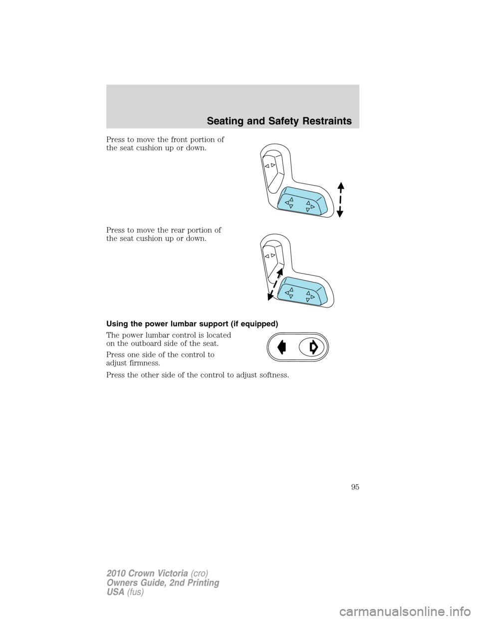 FORD CROWN VICTORIA 2010 2.G Owners Manual Press to move the front portion of
the seat cushion up or down.
Press to move the rear portion of
the seat cushion up or down.
Using the power lumbar support (if equipped)
The power lumbar control is 