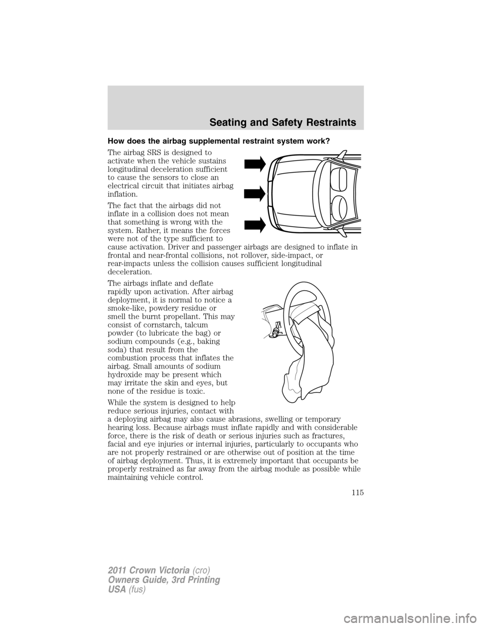FORD CROWN VICTORIA 2011 2.G Owners Manual How does the airbag supplemental restraint system work?
The airbag SRS is designed to
activate when the vehicle sustains
longitudinal deceleration sufficient
to cause the sensors to close an
electrica FORD CROWN VICTORIA 2011 2.G Owners Manual How does the airbag supplemental restraint system work?
The airbag SRS is designed to
activate when the vehicle sustains
longitudinal deceleration sufficient
to cause the sensors to close an
electrica