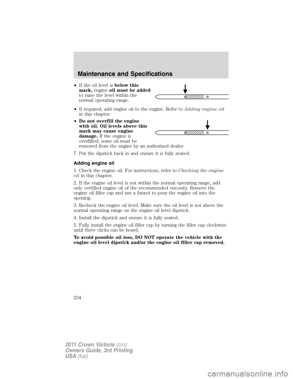 FORD CROWN VICTORIA 2011 2.G Owners Manual •If the oil level isbelow this
mark,engineoil must be added
to raise the level within the
normal operating range.
•If required, add engine oil to the engine. Refer toAdding engine oil
in this chap FORD CROWN VICTORIA 2011 2.G Owners Manual •If the oil level isbelow this
mark,engineoil must be added
to raise the level within the
normal operating range.
•If required, add engine oil to the engine. Refer toAdding engine oil
in this chap