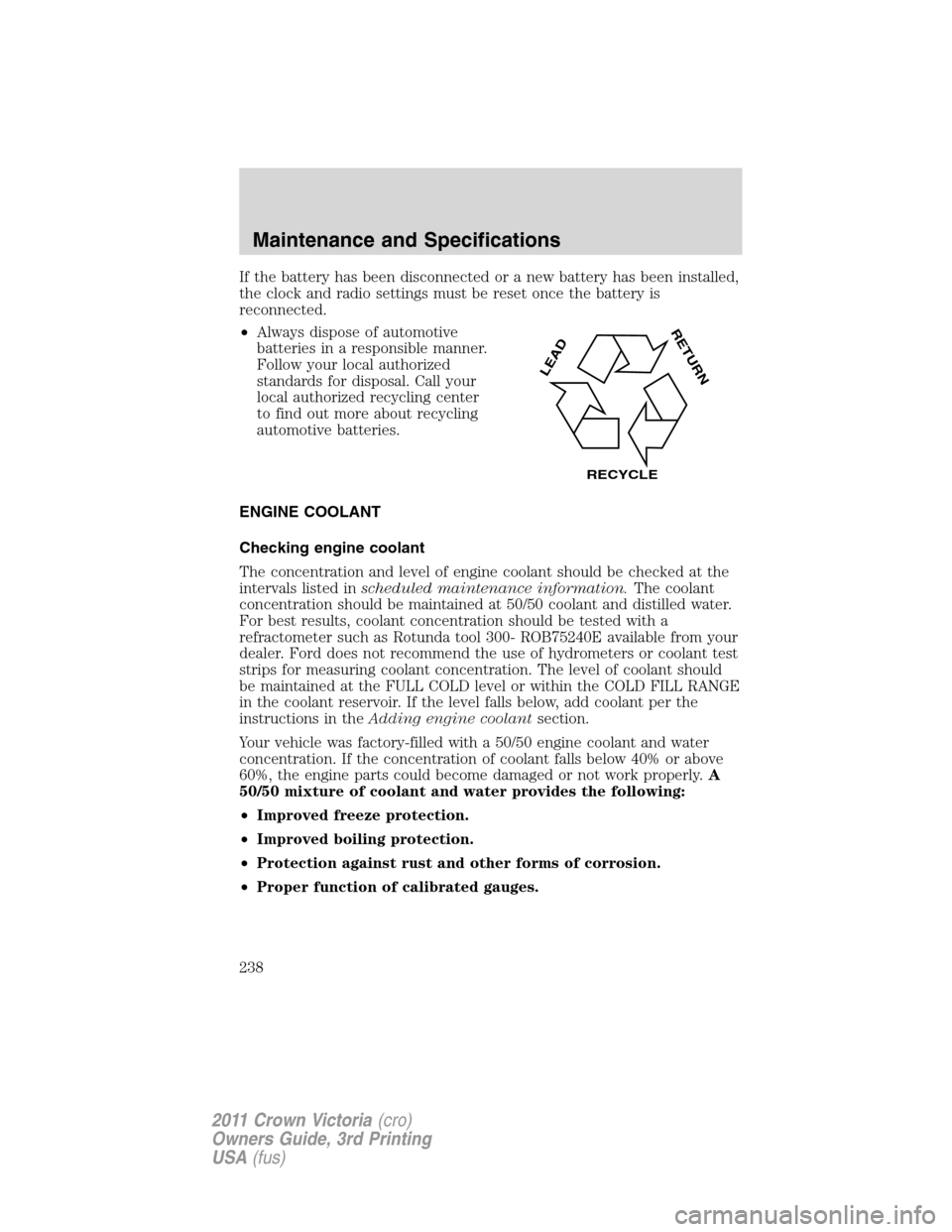 FORD CROWN VICTORIA 2011 2.G Owners Manual If the battery has been disconnected or a new battery has been installed,
the clock and radio settings must be reset once the battery is
reconnected.
•Always dispose of automotive
batteries in a res FORD CROWN VICTORIA 2011 2.G Owners Manual If the battery has been disconnected or a new battery has been installed,
the clock and radio settings must be reset once the battery is
reconnected.
•Always dispose of automotive
batteries in a res