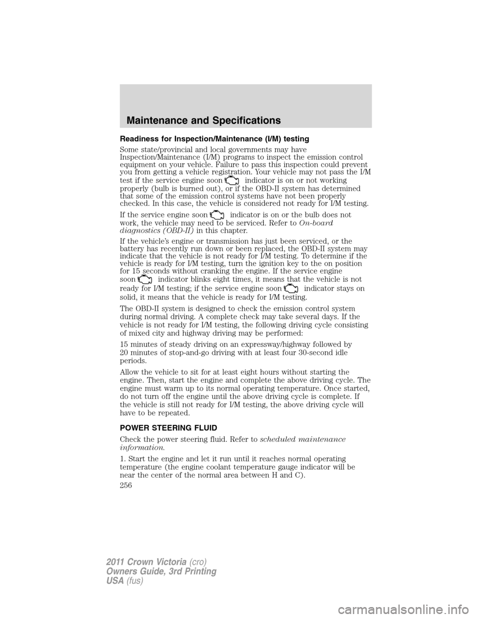 FORD CROWN VICTORIA 2011 2.G Owners Manual Readiness for Inspection/Maintenance (I/M) testing
Some state/provincial and local governments may have
Inspection/Maintenance (I/M) programs to inspect the emission control
equipment on your vehicle. FORD CROWN VICTORIA 2011 2.G Owners Manual Readiness for Inspection/Maintenance (I/M) testing
Some state/provincial and local governments may have
Inspection/Maintenance (I/M) programs to inspect the emission control
equipment on your vehicle.