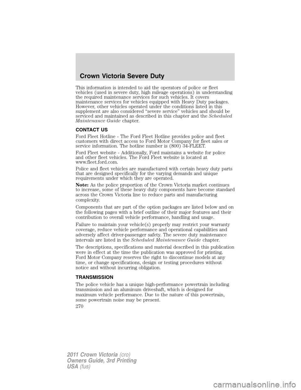 FORD CROWN VICTORIA 2011 2.G Owners Manual This information is intended to aid the operators of police or fleet
vehicles (used in severe duty, high mileage operations) in understanding
the required maintenance services for such vehicles. It co FORD CROWN VICTORIA 2011 2.G Owners Manual This information is intended to aid the operators of police or fleet
vehicles (used in severe duty, high mileage operations) in understanding
the required maintenance services for such vehicles. It co