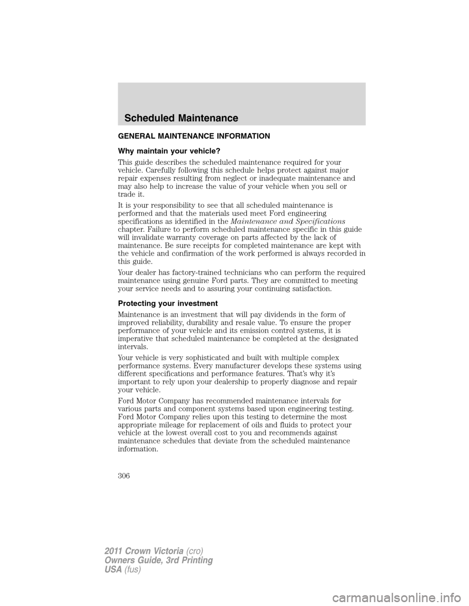 FORD CROWN VICTORIA 2011 2.G Owners Manual GENERAL MAINTENANCE INFORMATION
Why maintain your vehicle?
This guide describes the scheduled maintenance required for your
vehicle. Carefully following this schedule helps protect against major
repai FORD CROWN VICTORIA 2011 2.G Owners Manual GENERAL MAINTENANCE INFORMATION
Why maintain your vehicle?
This guide describes the scheduled maintenance required for your
vehicle. Carefully following this schedule helps protect against major
repai
