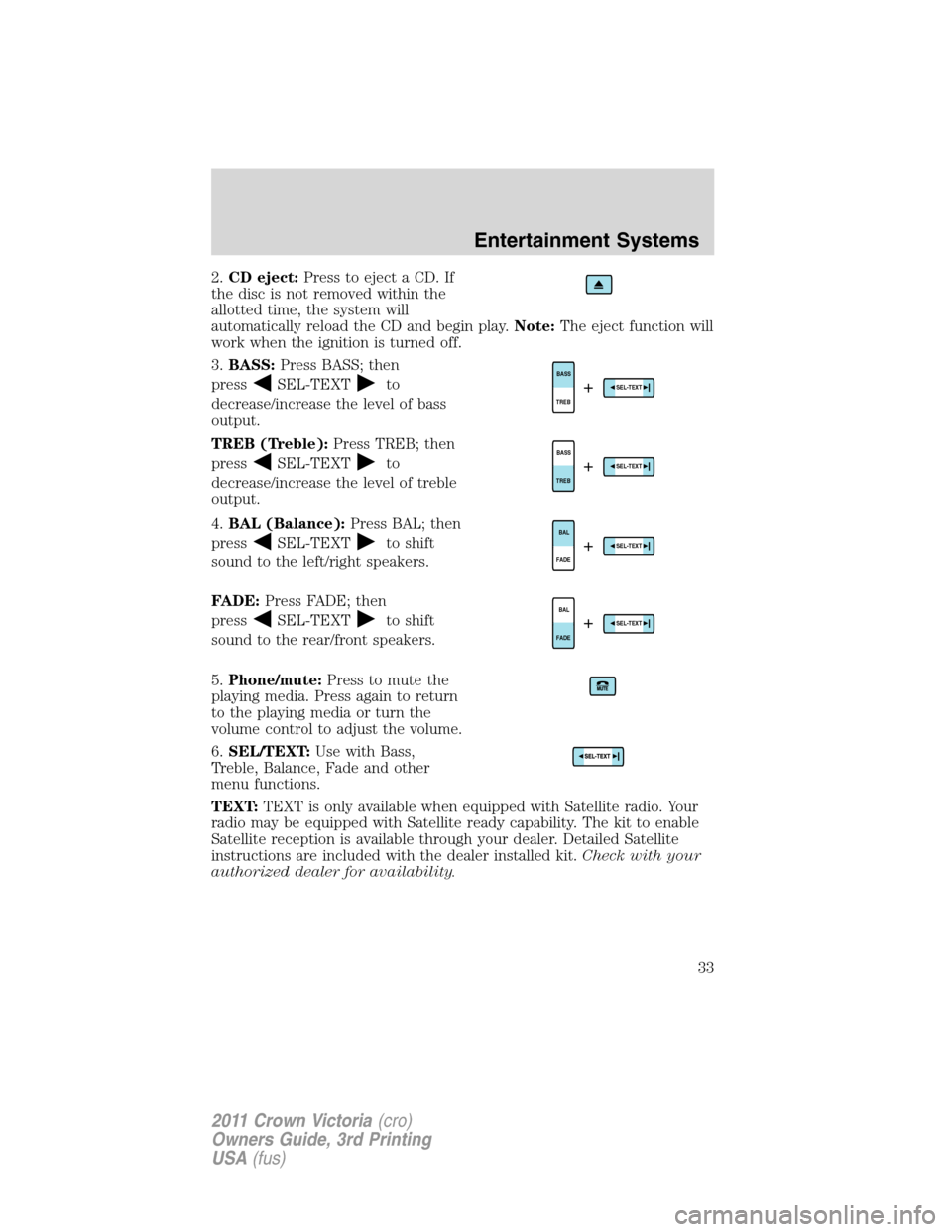 FORD CROWN VICTORIA 2011 2.G Owners Manual 2.CD eject:Press to eject a CD. If
the disc is not removed within the
allotted time, the system will
automatically reload the CD and begin play.Note:The eject function will
work when the ignition is t FORD CROWN VICTORIA 2011 2.G Owners Manual 2.CD eject:Press to eject a CD. If
the disc is not removed within the
allotted time, the system will
automatically reload the CD and begin play.Note:The eject function will
work when the ignition is t