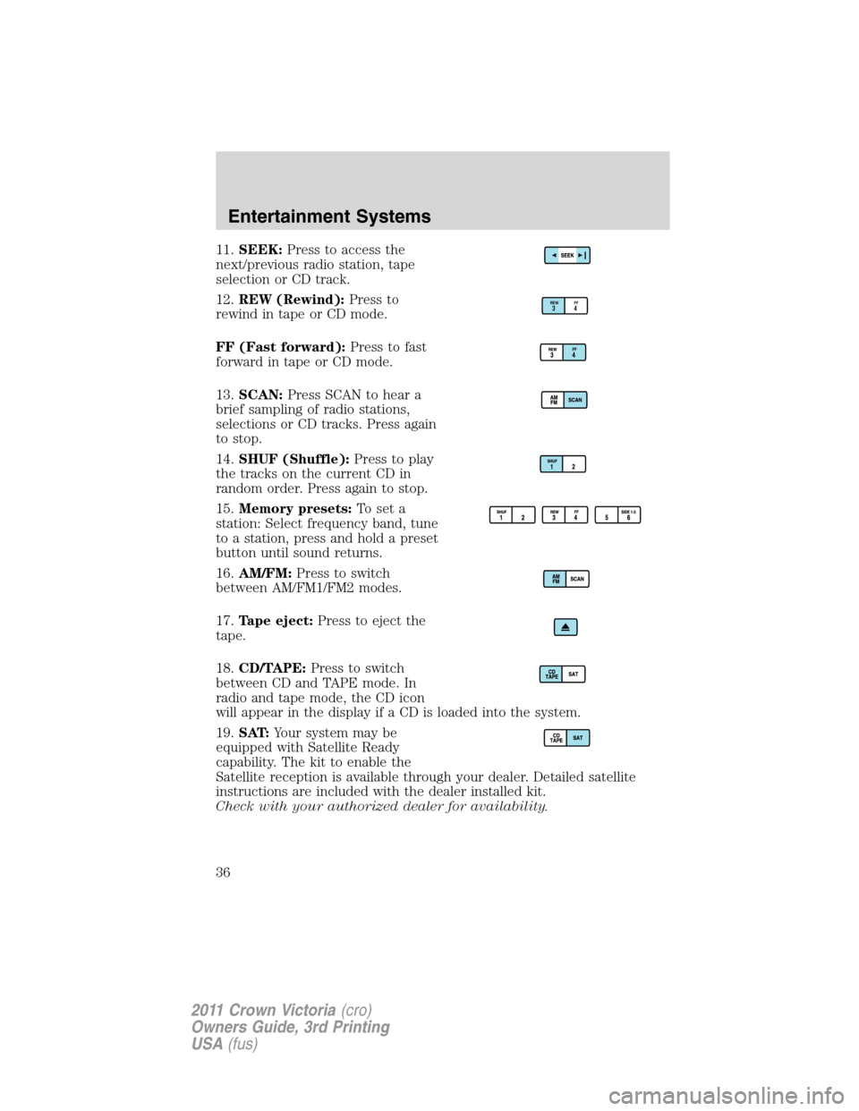 FORD CROWN VICTORIA 2011 2.G Owners Manual 11.SEEK:Press to access the
next/previous radio station, tape
selection or CD track.
12.REW (Rewind):Press to
rewind in tape or CD mode.
FF (Fast forward):Press to fast
forward in tape or CD mode.
13. FORD CROWN VICTORIA 2011 2.G Owners Manual 11.SEEK:Press to access the
next/previous radio station, tape
selection or CD track.
12.REW (Rewind):Press to
rewind in tape or CD mode.
FF (Fast forward):Press to fast
forward in tape or CD mode.
13.