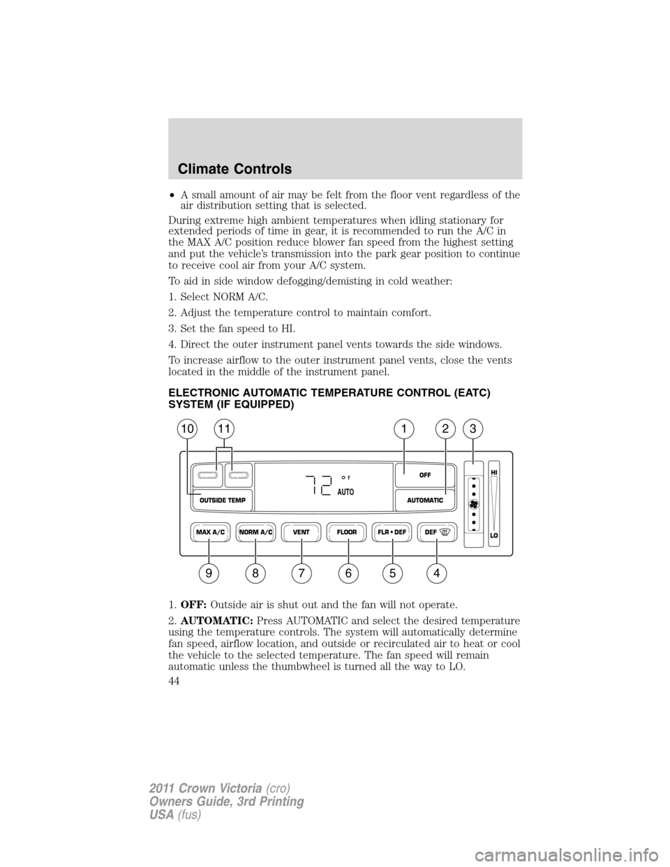 FORD CROWN VICTORIA 2011 2.G Owners Manual •A small amount of air may be felt from the floor vent regardless of the
air distribution setting that is selected.
During extreme high ambient temperatures when idling stationary for
extended perio FORD CROWN VICTORIA 2011 2.G Owners Manual •A small amount of air may be felt from the floor vent regardless of the
air distribution setting that is selected.
During extreme high ambient temperatures when idling stationary for
extended perio