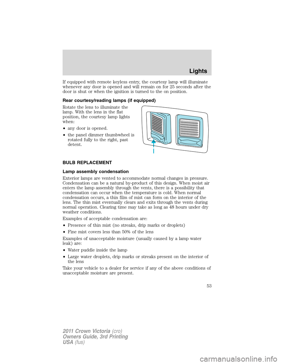 FORD CROWN VICTORIA 2011 2.G Owners Manual If equipped with remote keyless entry, the courtesy lamp will illuminate
whenever any door is opened and will remain on for 25 seconds after the
door is shut or when the ignition is turned to the on p FORD CROWN VICTORIA 2011 2.G Owners Manual If equipped with remote keyless entry, the courtesy lamp will illuminate
whenever any door is opened and will remain on for 25 seconds after the
door is shut or when the ignition is turned to the on p
