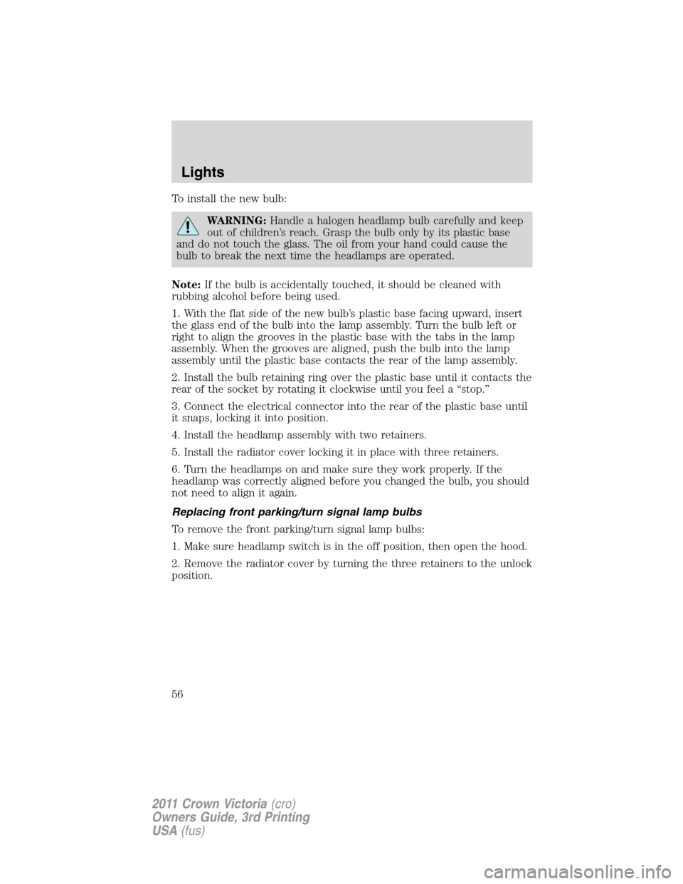 FORD CROWN VICTORIA 2011 2.G Owners Manual To install the new bulb:
WARNING:Handle a halogen headlamp bulb carefully and keep
out of children’s reach. Grasp the bulb only by its plastic base
and do not touch the glass. The oil from your hand FORD CROWN VICTORIA 2011 2.G Owners Manual To install the new bulb:
WARNING:Handle a halogen headlamp bulb carefully and keep
out of children’s reach. Grasp the bulb only by its plastic base
and do not touch the glass. The oil from your hand