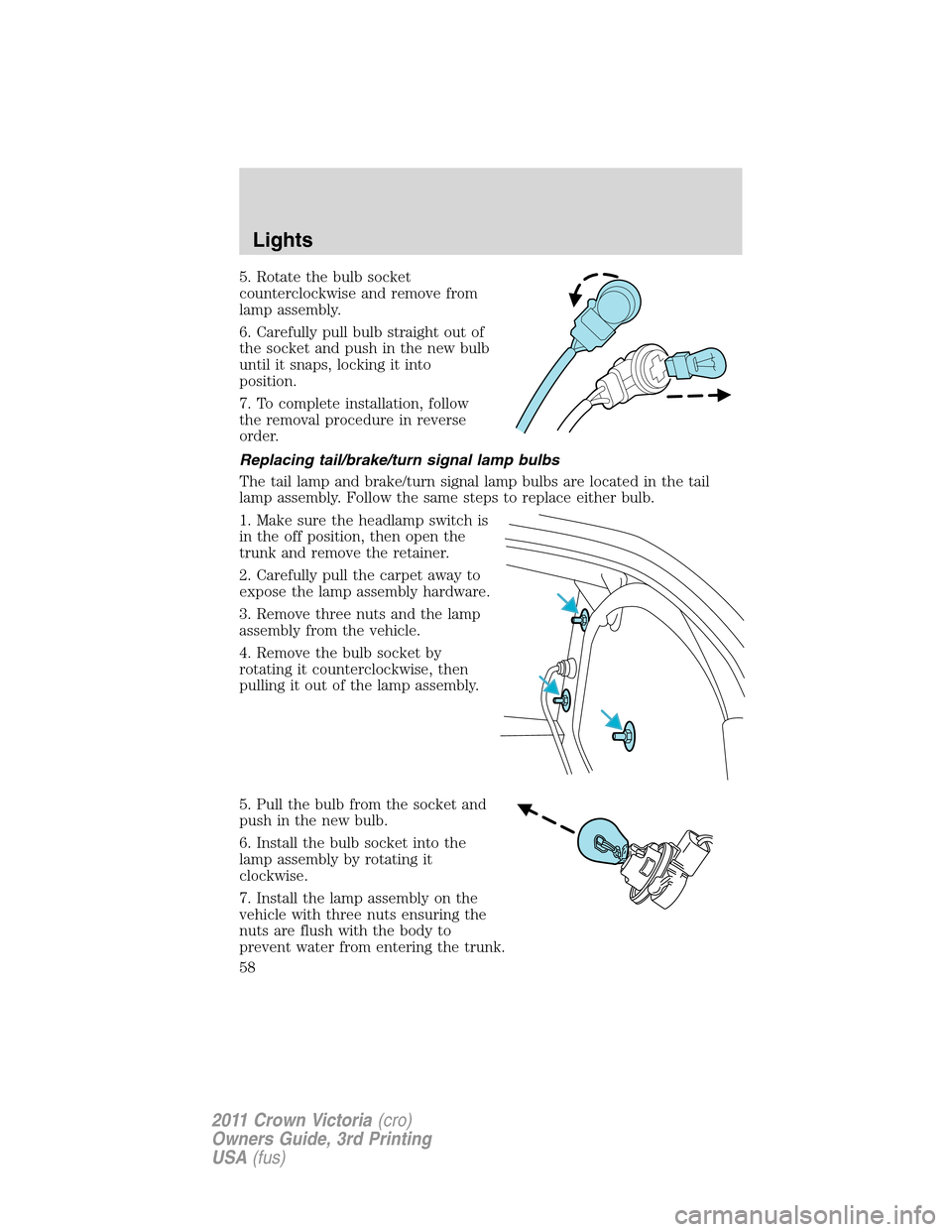 FORD CROWN VICTORIA 2011 2.G Owners Manual 5. Rotate the bulb socket
counterclockwise and remove from
lamp assembly.
6. Carefully pull bulb straight out of
the socket and push in the new bulb
until it snaps, locking it into
position.
7. To com FORD CROWN VICTORIA 2011 2.G Owners Manual 5. Rotate the bulb socket
counterclockwise and remove from
lamp assembly.
6. Carefully pull bulb straight out of
the socket and push in the new bulb
until it snaps, locking it into
position.
7. To com