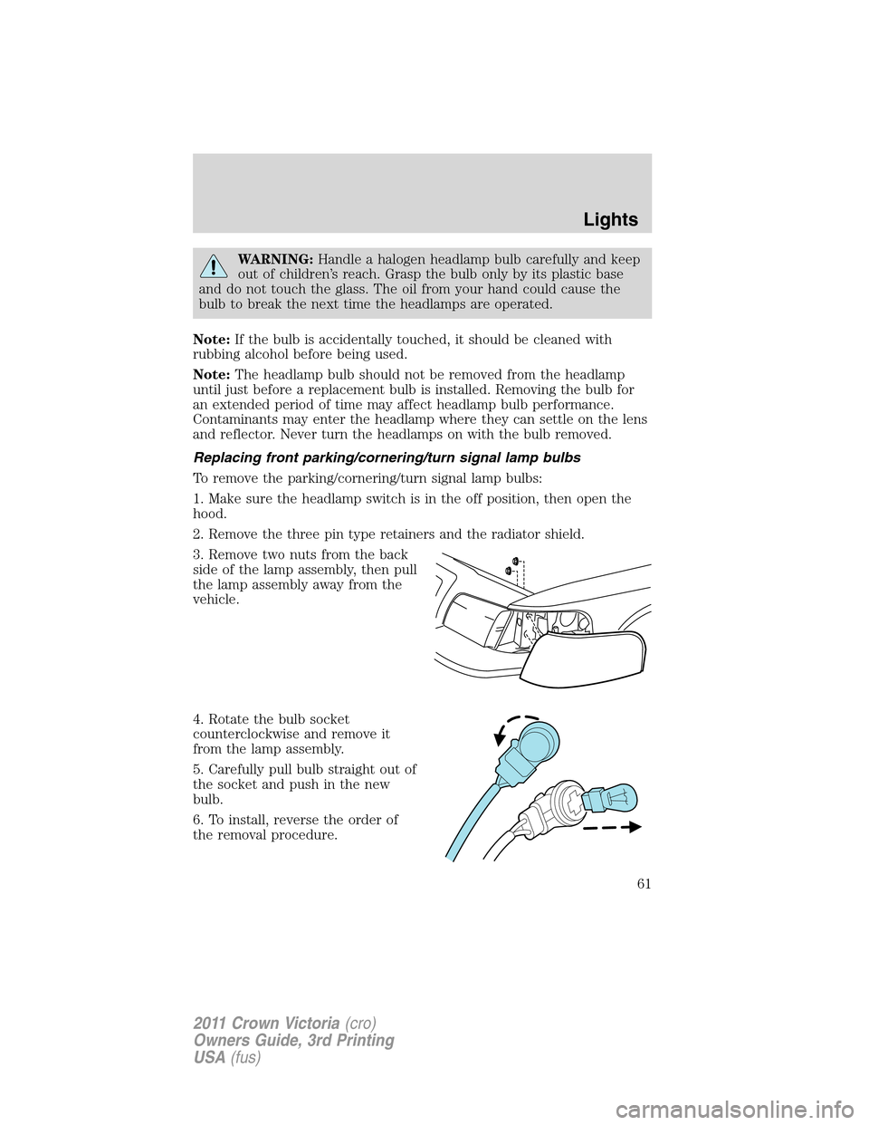 FORD CROWN VICTORIA 2011 2.G Owners Manual WARNING:Handle a halogen headlamp bulb carefully and keep
out of children’s reach. Grasp the bulb only by its plastic base
and do not touch the glass. The oil from your hand could cause the
bulb to FORD CROWN VICTORIA 2011 2.G Owners Manual WARNING:Handle a halogen headlamp bulb carefully and keep
out of children’s reach. Grasp the bulb only by its plastic base
and do not touch the glass. The oil from your hand could cause the
bulb to