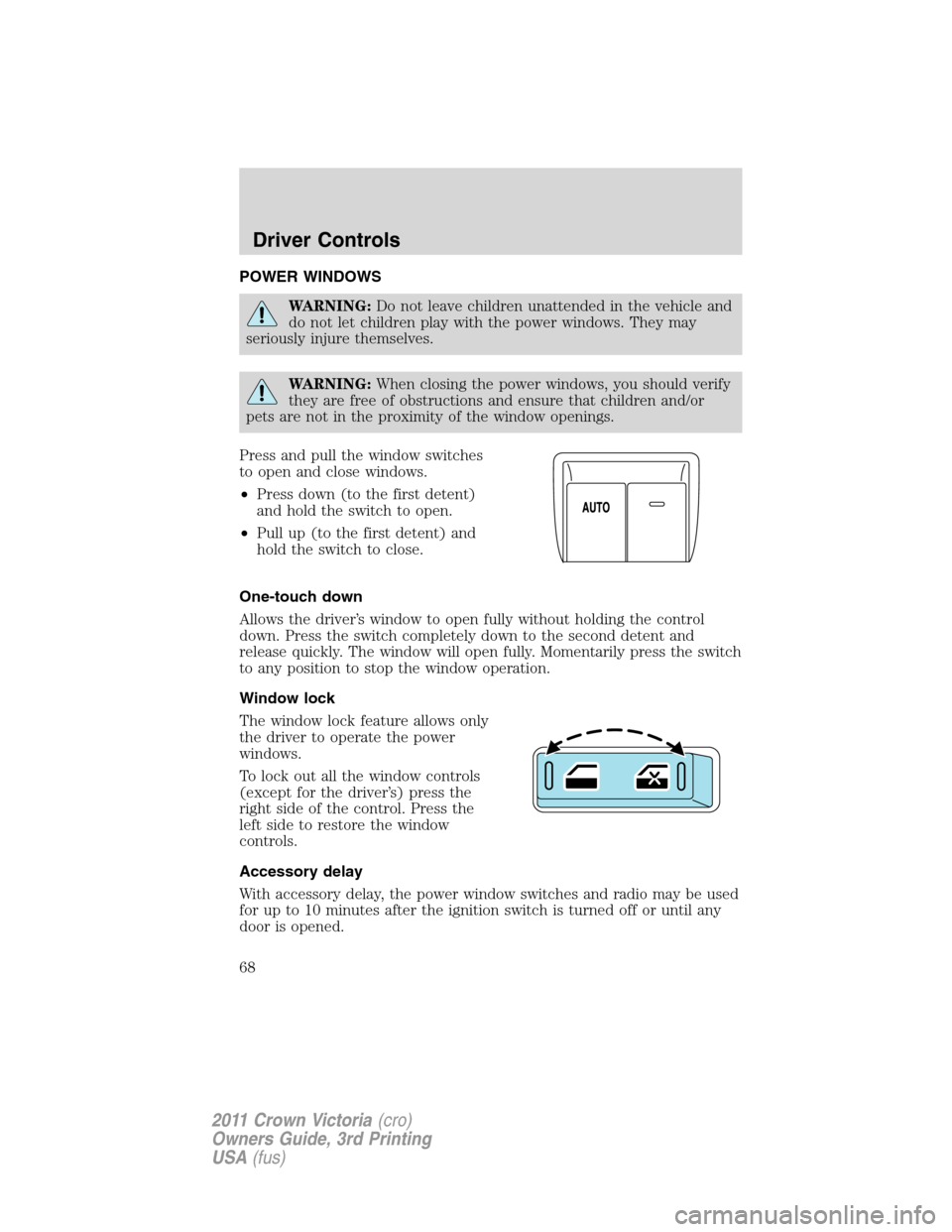 FORD CROWN VICTORIA 2011 2.G Owners Manual POWER WINDOWS
WARNING:Do not leave children unattended in the vehicle and
do not let children play with the power windows. They may
seriously injure themselves.
WARNING:When closing the power windows, FORD CROWN VICTORIA 2011 2.G Owners Manual POWER WINDOWS
WARNING:Do not leave children unattended in the vehicle and
do not let children play with the power windows. They may
seriously injure themselves.
WARNING:When closing the power windows,
