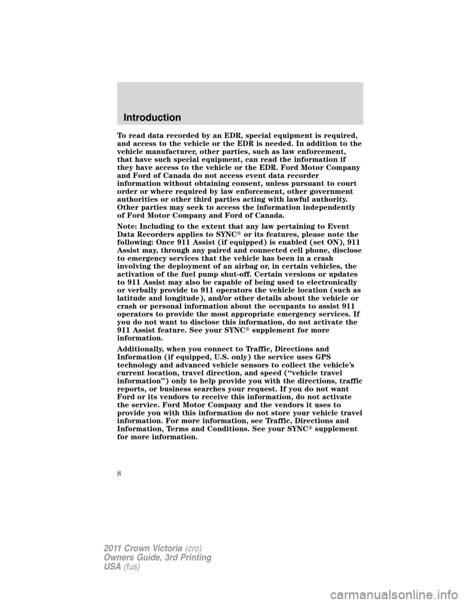 FORD CROWN VICTORIA 2011 2.G Owners Manual To read data recorded by an EDR, special equipment is required,
and access to the vehicle or the EDR is needed. In addition to the
vehicle manufacturer, other parties, such as law enforcement,
that ha FORD CROWN VICTORIA 2011 2.G Owners Manual To read data recorded by an EDR, special equipment is required,
and access to the vehicle or the EDR is needed. In addition to the
vehicle manufacturer, other parties, such as law enforcement,
that ha