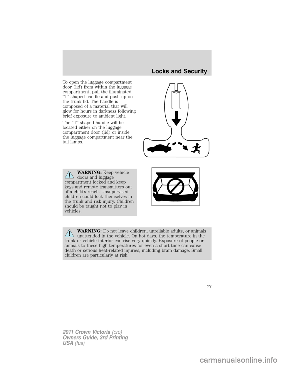 FORD CROWN VICTORIA 2011 2.G Owners Manual To open the luggage compartment
door (lid) from within the luggage
compartment, pull the illuminated
“T” shaped handle and push up on
the trunk lid. The handle is
composed of a material that will
FORD CROWN VICTORIA 2011 2.G Owners Manual To open the luggage compartment
door (lid) from within the luggage
compartment, pull the illuminated
“T” shaped handle and push up on
the trunk lid. The handle is
composed of a material that will