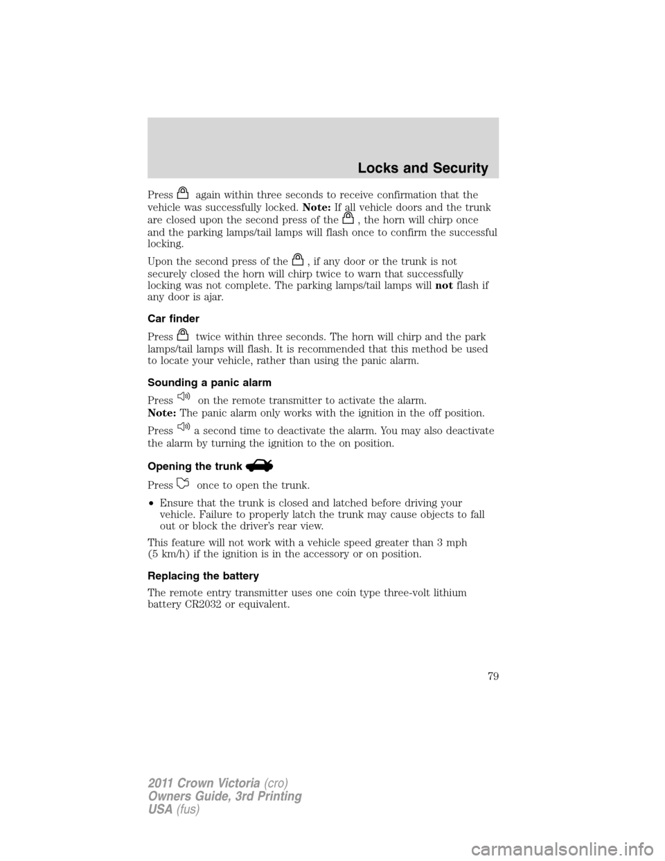 FORD CROWN VICTORIA 2011 2.G Owners Manual Pressagain within three seconds to receive confirmation that the
vehicle was successfully locked.Note:If all vehicle doors and the trunk
are closed upon the second press of the
, the horn will chirp o FORD CROWN VICTORIA 2011 2.G Owners Manual Pressagain within three seconds to receive confirmation that the
vehicle was successfully locked.Note:If all vehicle doors and the trunk
are closed upon the second press of the
, the horn will chirp o