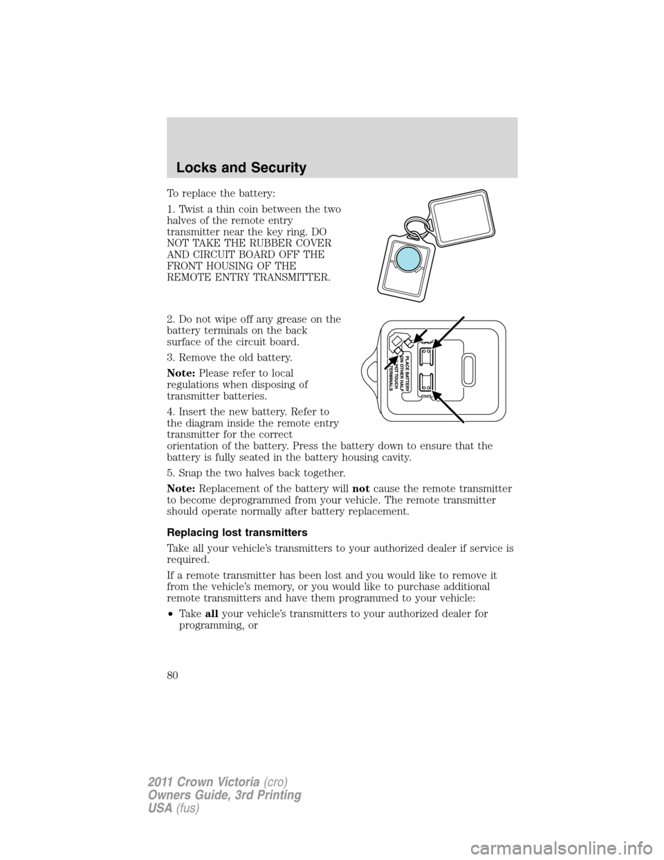 FORD CROWN VICTORIA 2011 2.G Owners Manual To replace the battery:
1. Twist a thin coin between the two
halves of the remote entry
transmitter near the key ring. DO
NOT TAKE THE RUBBER COVER
AND CIRCUIT BOARD OFF THE
FRONT HOUSING OF THE
REMOT FORD CROWN VICTORIA 2011 2.G Owners Manual To replace the battery:
1. Twist a thin coin between the two
halves of the remote entry
transmitter near the key ring. DO
NOT TAKE THE RUBBER COVER
AND CIRCUIT BOARD OFF THE
FRONT HOUSING OF THE
REMOT