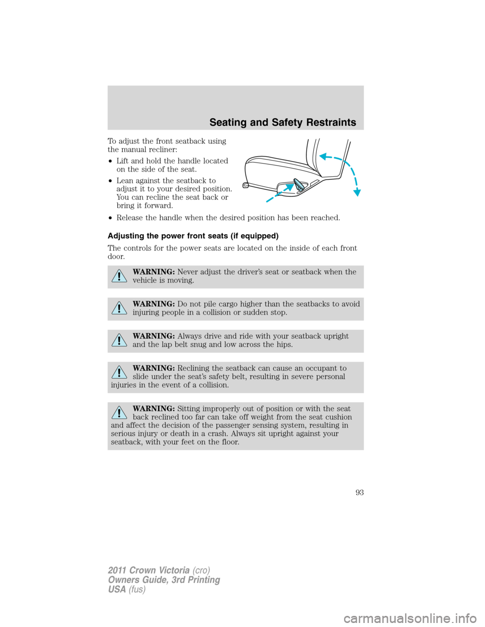 FORD CROWN VICTORIA 2011 2.G Owners Manual To adjust the front seatback using
the manual recliner:
•Lift and hold the handle located
on the side of the seat.
•Lean against the seatback to
adjust it to your desired position.
You can recline FORD CROWN VICTORIA 2011 2.G Owners Manual To adjust the front seatback using
the manual recliner:
•Lift and hold the handle located
on the side of the seat.
•Lean against the seatback to
adjust it to your desired position.
You can recline