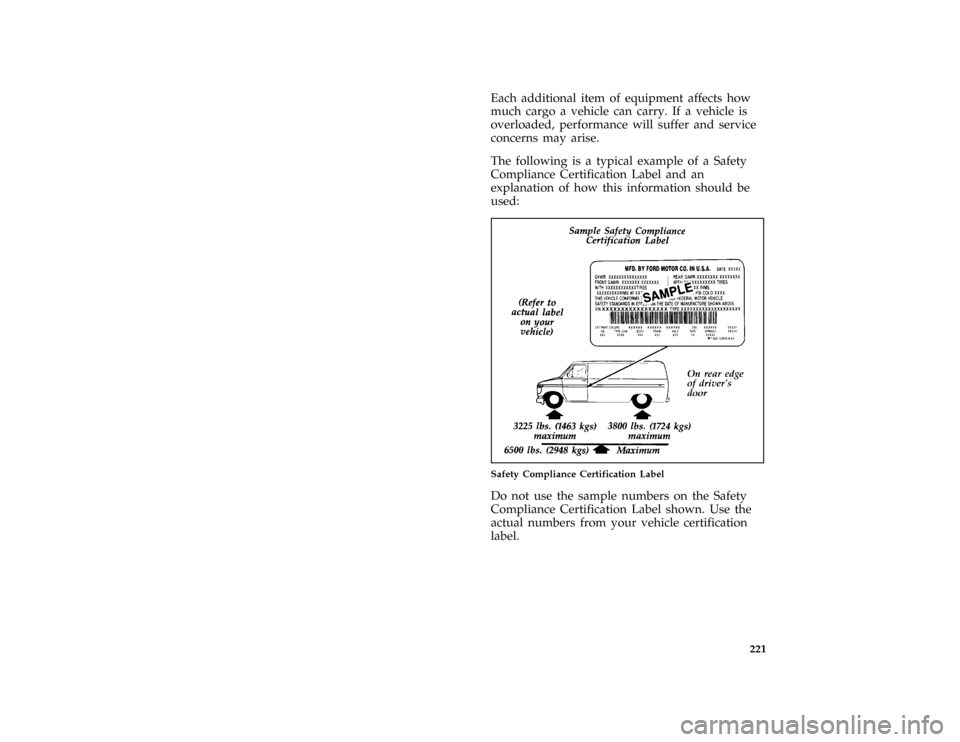 FORD E SERIES 1996 4.G Owners Manual 221
*
[DR29551( ALL)03/91]
Each additional item of equipment affects how
much cargo a vehicle can carry. If a vehicle is
overloaded, performance will suffer and service
concerns may arise.
*
[DR29601(