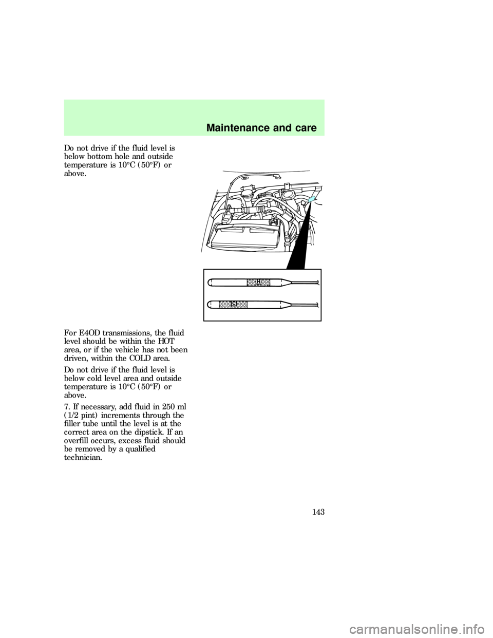 FORD E SERIES 1997 4.G Owners Manual Do not drive if the fluid level is
below bottom hole and outside
temperature is 10ÉC (50ÉF) or
above.
For E4OD transmissions, the fluid
level should be within the HOT
area, or if the vehicle has not