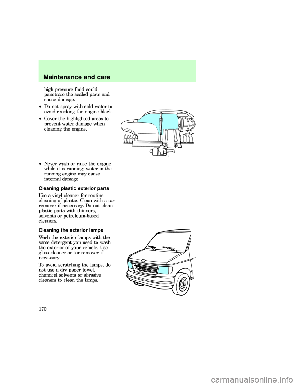 FORD E SERIES 1997 4.G Owners Manual high pressure fluid could
penetrate the sealed parts and
cause damage.
²Do not spray with cold water to
avoid cracking the engine block.
²Cover the highlighted areas to
prevent water damage when
cle