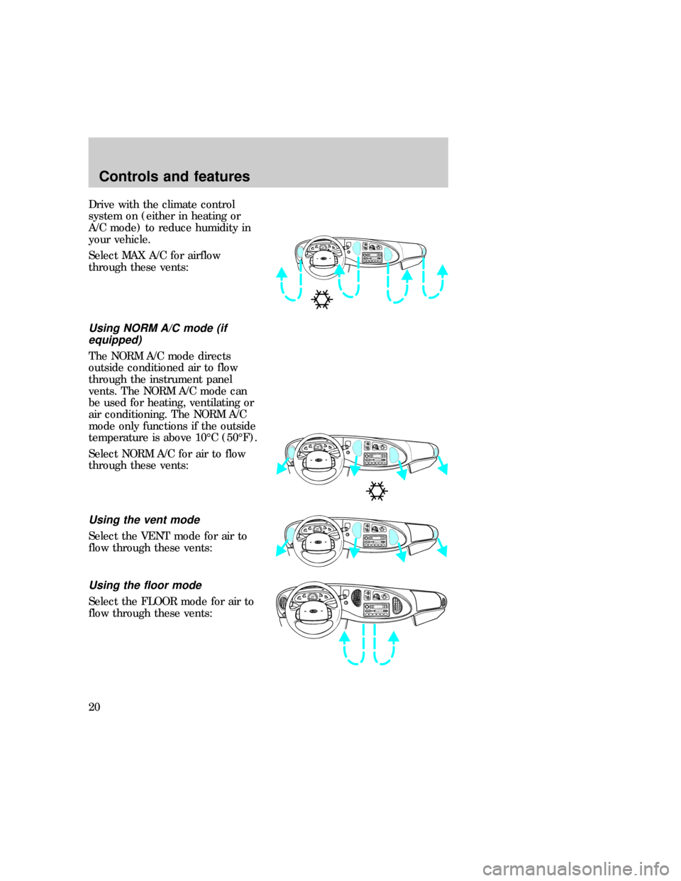 FORD E SERIES 1997 4.G Owners Manual Drive with the climate control
system on (either in heating or
A/C mode) to reduce humidity in
your vehicle.
Select MAX A/C for airflow
through these vents:
Using NORM A/C mode (if
equipped)
The NORM 